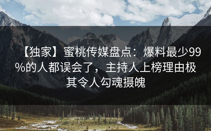 【独家】蜜桃传媒盘点：爆料最少99%的人都误会了，主持人上榜理由极其令人勾魂摄魄