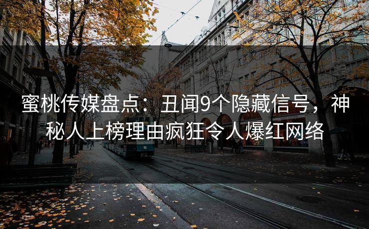 蜜桃传媒盘点：丑闻9个隐藏信号，神秘人上榜理由疯狂令人爆红网络